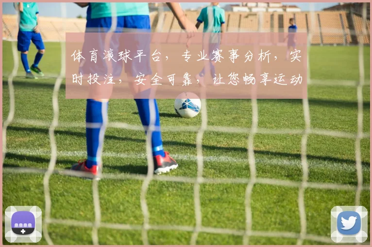 体育滚球平台，专业赛事分析，实时投注，安全可靠，让您畅享运动激情，快乐赢翻天