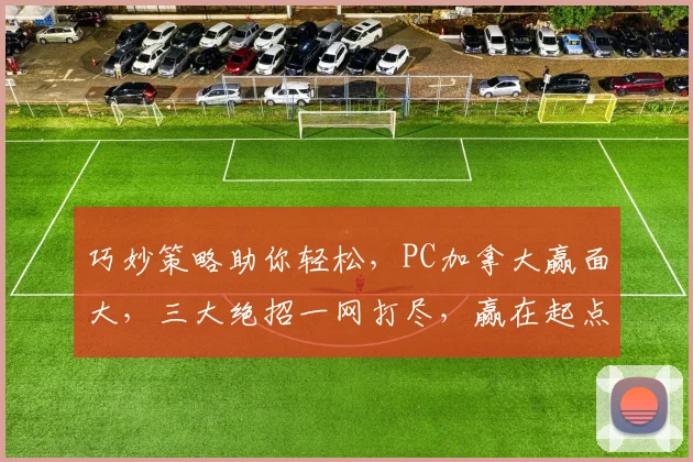 巧妙策略助你轻松，PC加拿大赢面大，三大绝招一网打尽，赢在起点
