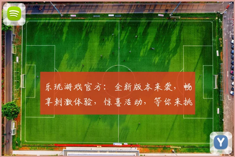 乐玩游戏官方：全新版本来袭，畅享刺激体验，惊喜活动，等你来挑战，三重福利，不容错过