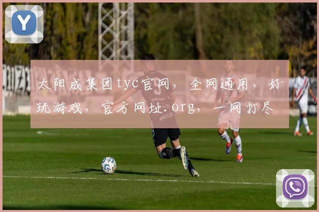 太阳成集团tyc官网，全网通用，好玩游戏，官方网址.org，一网打尽