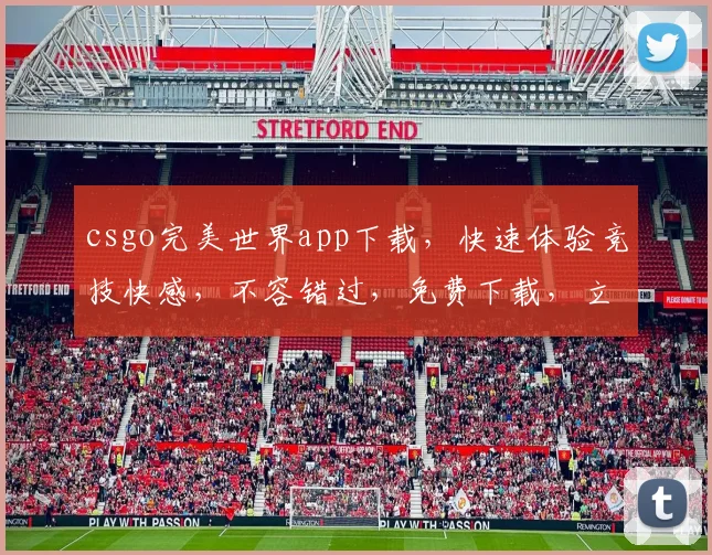 csgo完美世界app下载，快速体验竞技快感，不容错过，免费下载，立即加入